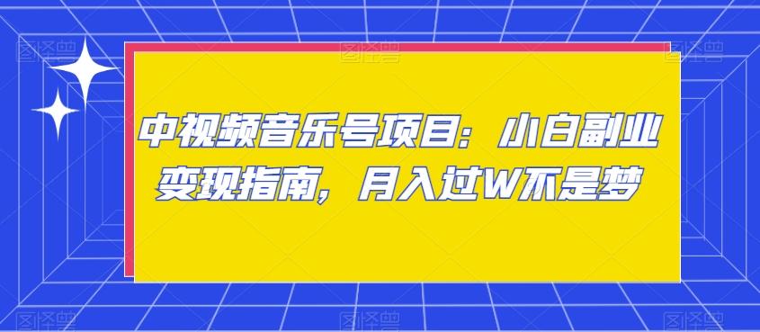 中视频音乐号项目：小白副业变现指南，月入过W不是梦【揭秘】-精品虚拟资源库