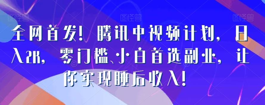 全网首发！腾讯中视频计划，日入2K，零门槛、小白首选副业，让你实现睡后收入！-精品虚拟资源库