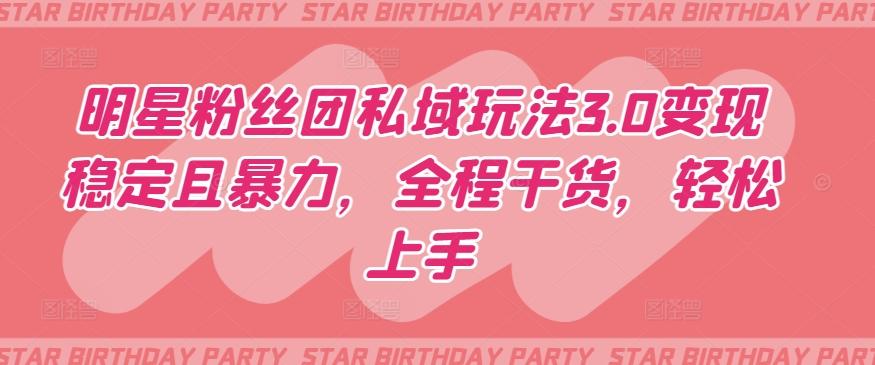 明星粉丝团私域玩法3.0变现稳定且暴力，全程干货，轻松上手【揭秘】-精品虚拟资源库