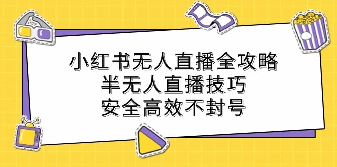 小红书无人直播全攻略：半无人直播技巧，安全高效不封号-精品虚拟资源库