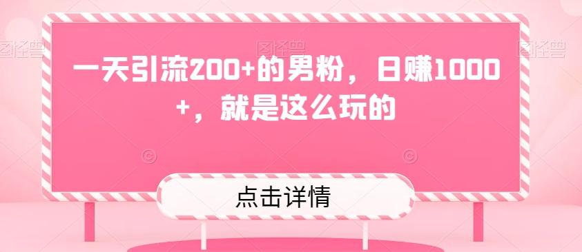 一天引流200+的男粉，日赚1000+，就是这么玩的-精品虚拟资源库