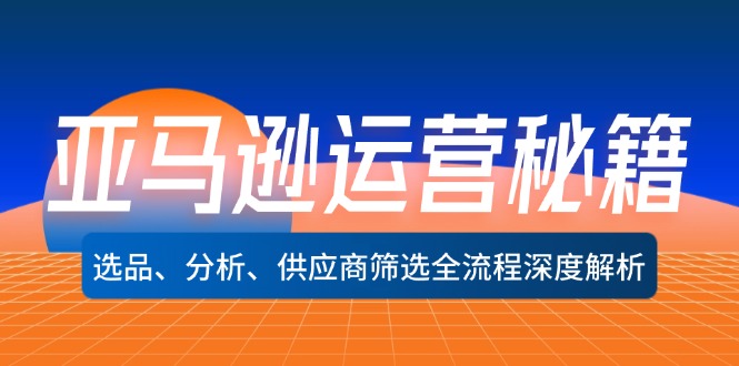 亚马逊运营秘籍：选品、分析、供应商筛选全流程深度解析(无水印-精品虚拟资源库