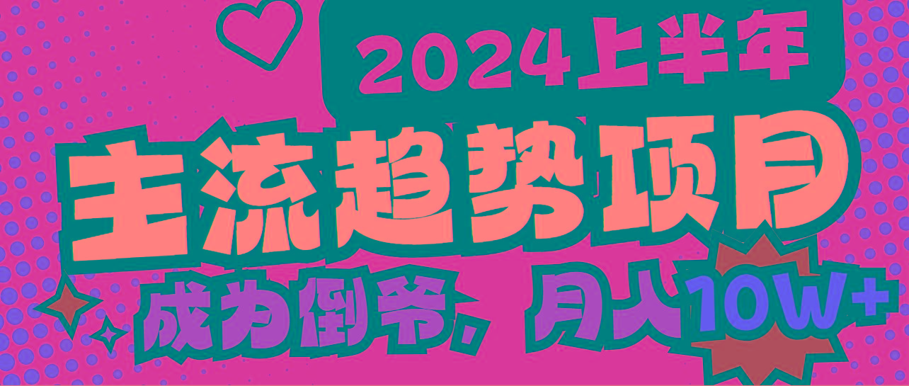 2024上半年主流趋势项目，打造中间商模式，成为倒爷，易上手，用心做，…-精品虚拟资源库