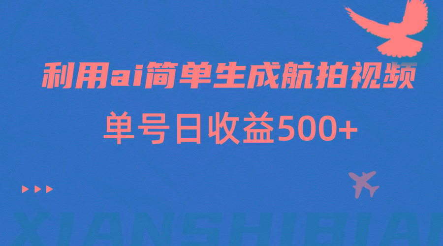 利用ai简单复制粘贴，生成航拍视频，单号日收益500+-精品虚拟资源库