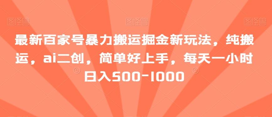 最新百家号暴力搬运掘金新玩法，纯搬运，ai二创，简单好上手，每天一小时日入500-1000【揭秘】-精品虚拟资源库