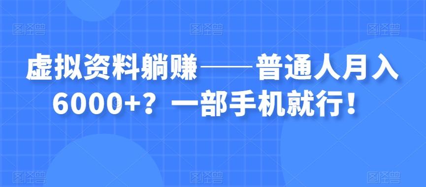 虚拟资料躺赚——普通人月入6000+？一部手机就行！-精品虚拟资源库