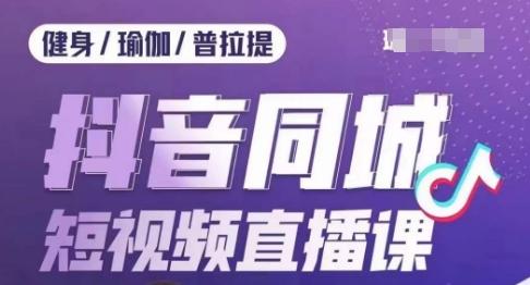 健身行业抖音同城短视频直播课，通过抖音低成本获客提升业绩，门店标准化流程承接流量-精品虚拟资源库