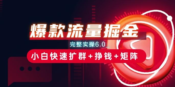 爆款流量掘金_完整实操6.0_小白快速扩群+挣钱+矩阵思路【揭秘】-精品虚拟资源库