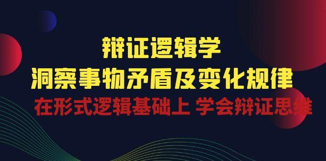 辩证 逻辑学 | 洞察 事物矛盾及变化规律  在形式逻辑基础上 学会辩证思维-精品虚拟资源库