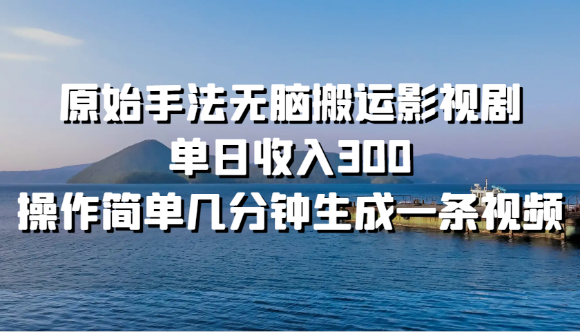 原始手法无脑搬运影视剧，单日收入300，操作简单几分钟生成一条视频-精品虚拟资源库