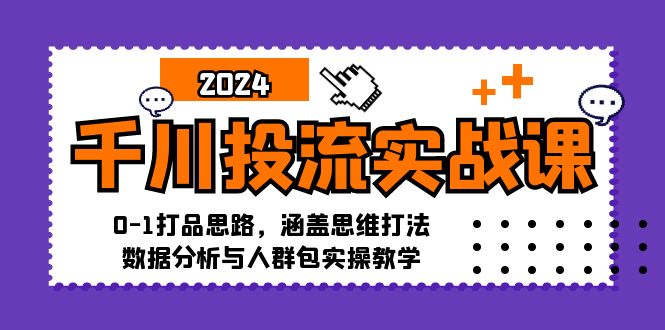 千川投流实战课：0-1打品思路，涵盖思维打法、数据分析与人群包实操教学-精品虚拟资源库