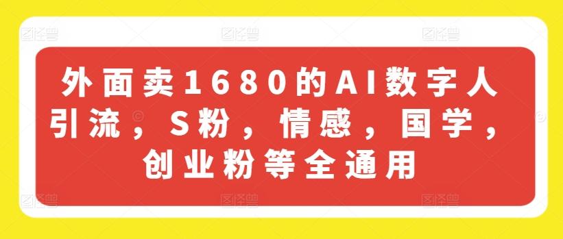 外面卖1680的AI数字人引流，S粉，情感，国学，创业粉等全通用-精品虚拟资源库