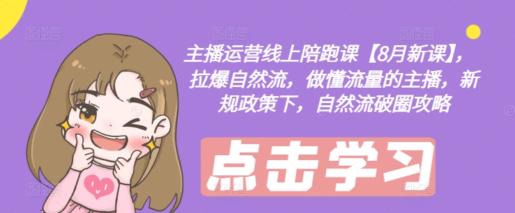 主播运营线上陪跑课【8月新课】，拉爆自然流，做懂流量的主播，新规政策下，自然流破圈攻略-精品虚拟资源库