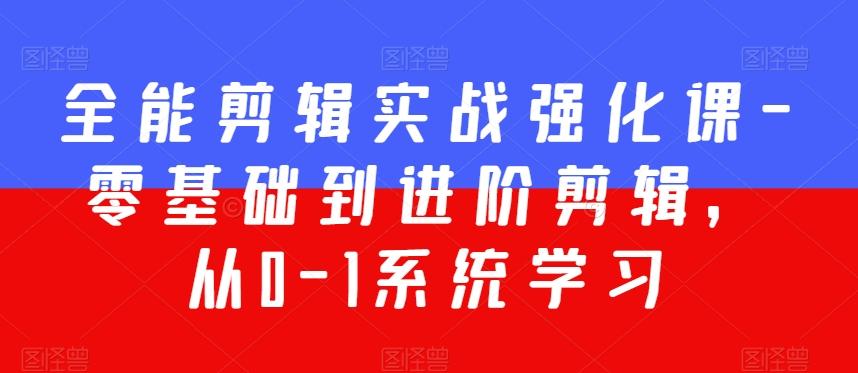 全能剪辑实战强化课-零基础到进阶剪辑，从0-1系统学习，200节课程加强版！-精品虚拟资源库