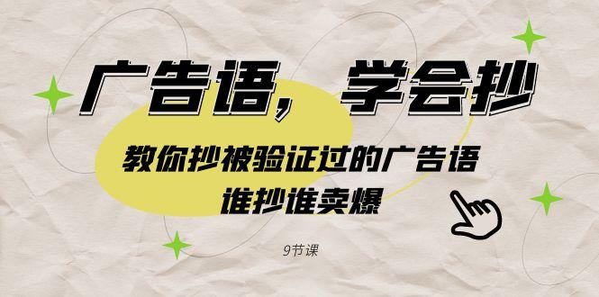 广告语，学会抄！教你抄被验证过的广告语，谁抄谁卖爆(9节课)-精品虚拟资源库