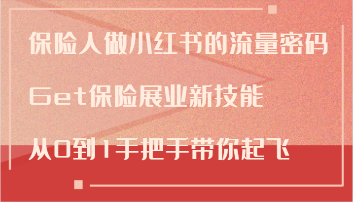 保险人做小红书的流量密码，Get保险展业新技能，从0到1手把手带你起飞-精品虚拟资源库