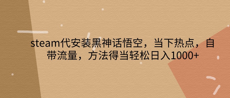 steam代安装黑神话悟空，当下热点，自带流量，方法得当轻松日入1000+-精品虚拟资源库