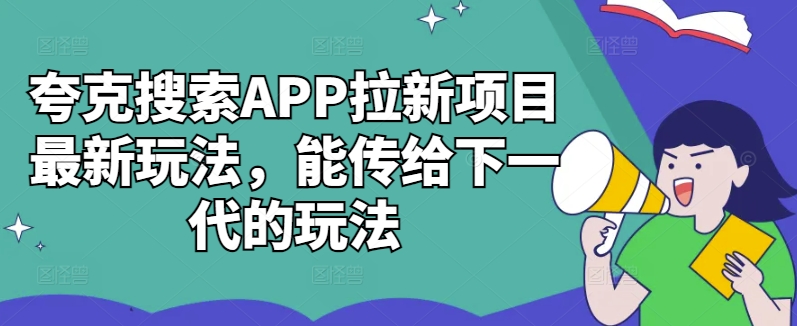 夸克搜索APP拉新项目最新玩法，能传给下一代的玩法-精品虚拟资源库