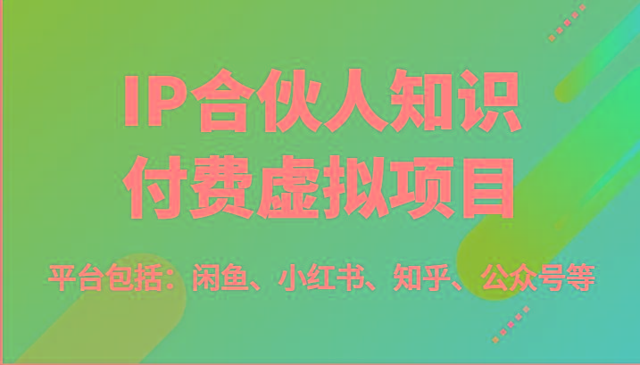 IP合伙人知识付费虚拟项目，包括：闲鱼、小红书、知乎、公众号等(51节)-精品虚拟资源库