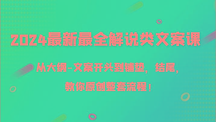 2024最新最全解说类文案课，从大纲-文案开头到铺垫，结尾，教你原创整套流程！-精品虚拟资源库