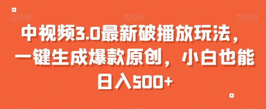 中视频3.0最新破播放玩法，一键生成爆款原创，小白也能日入500+【揭秘】-精品虚拟资源库