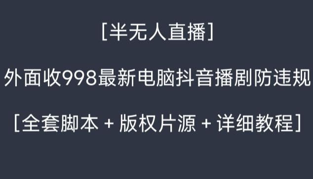 外面收998最新半无人直播电脑抖音播剧防违规【全套脚本＋版权片源＋详细教程】-精品虚拟资源库
