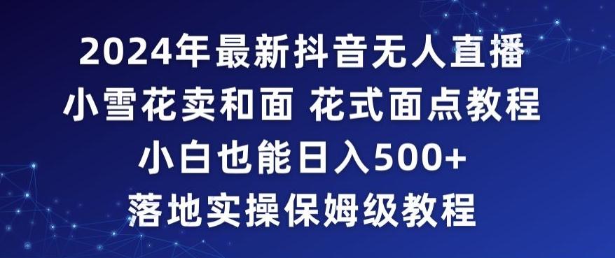 2024年抖音最新无人直播小雪花卖和面、花式面点教程小白也能日入500+落地实操保姆级教程【揭秘】-精品虚拟资源库