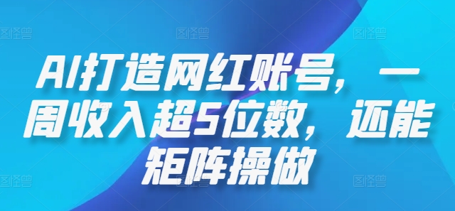 AI打造网红账号，一周收入超5位数，还能矩阵操做-精品虚拟资源库