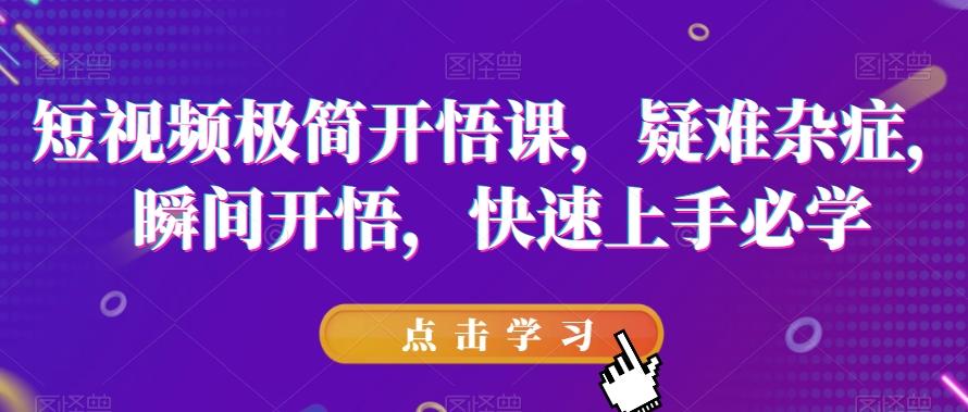 短视频极简开悟课，​疑难杂症，瞬间开悟，快速上手必学-精品虚拟资源库