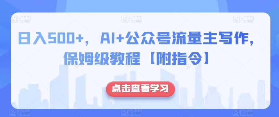 日入500+，AI+公众号流量主写作，保姆级教程【附指令】-精品虚拟资源库