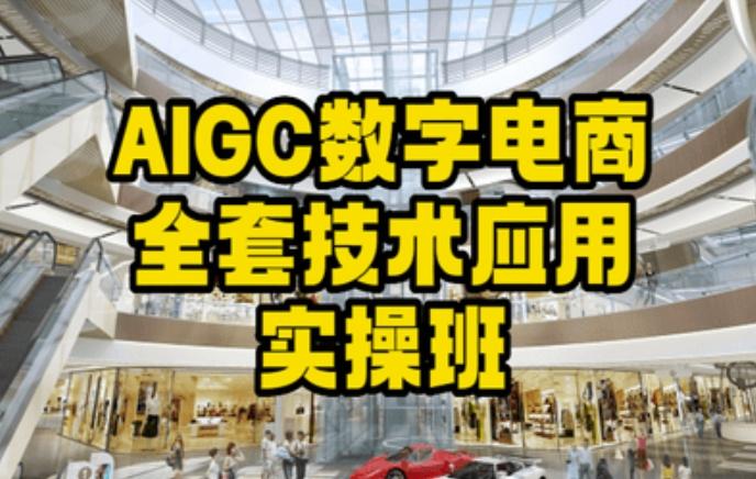 AIGC数字电商全套技术应用实操班，轻松打造高效电商-精品虚拟资源库