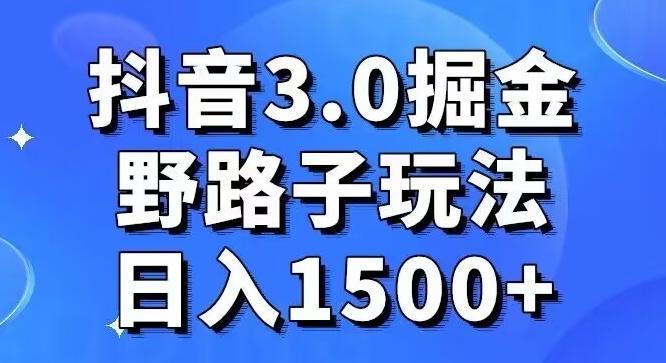 抖音3.0掘金，野路子玩法，实操日入1500+-精品虚拟资源库