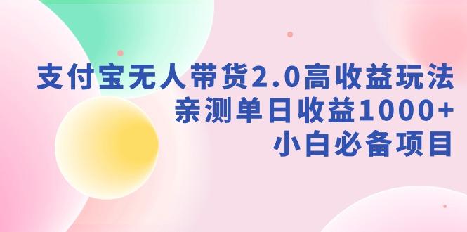 支付宝无人带货2.0高收益玩法，亲测单日收益1000+，小白必备项目-精品虚拟资源库