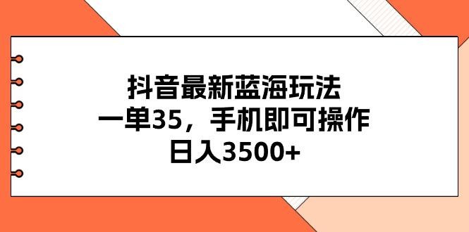 抖音最新蓝海玩法，一单35，手机即可操作，日入3500+，不了解一下真是…-精品虚拟资源库