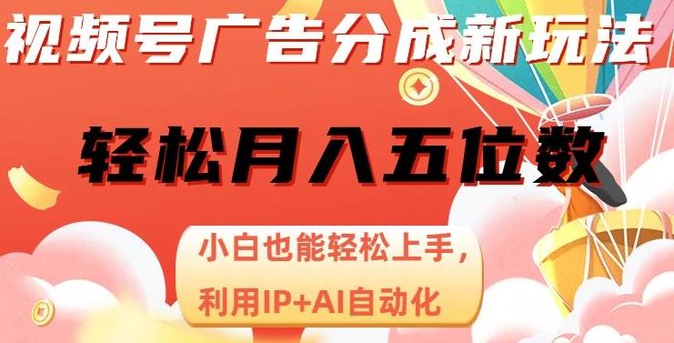 视频号广告分成新玩法，小白也能轻松上手，利用IP+AI自动化，轻松月入五位数【揭秘】-精品虚拟资源库