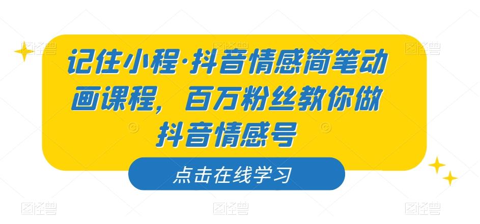 记住小程·抖音情感简笔动画课程，百万粉丝教你做抖音情感号-精品虚拟资源库