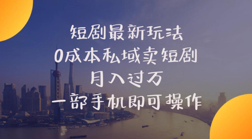 短剧最新玩法    0成本私域卖短剧     月入过万     一部手机即可操作-精品虚拟资源库