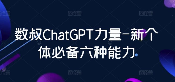 数叔ChatGPT力量-新个体必备六种能力-精品虚拟资源库
