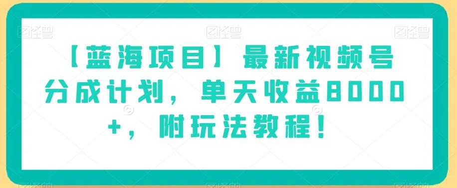 【蓝海项目】最新视频号分成计划，单天收益8000+，附玩法教程！-精品虚拟资源库