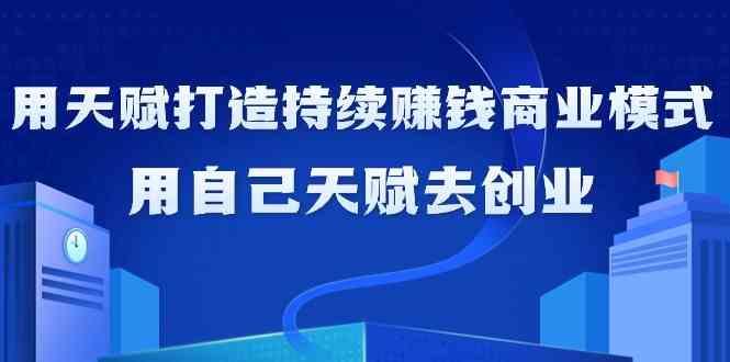 如何利用天赋打造持续赚钱商业模式，用自己天赋去创业(21节课)-精品虚拟资源库