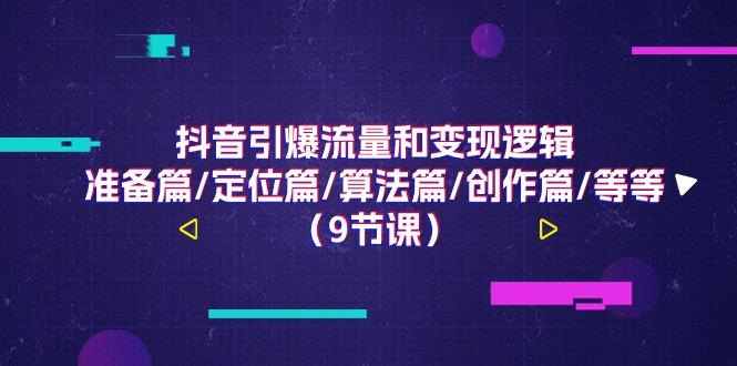 抖音引爆流量和变现逻辑，准备篇/定位篇/算法篇/创作篇/等等(9节课)-精品虚拟资源库