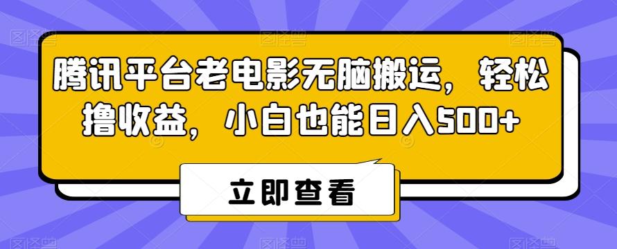 腾讯平台老电影无脑搬运，轻松撸收益，小白也能日入500+【揭秘】-精品虚拟资源库