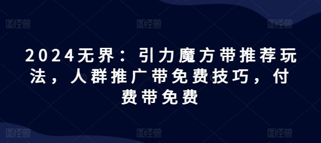 2024无界：引力魔方带推荐玩法，人群推广带免费技巧，付费带免费-精品虚拟资源库