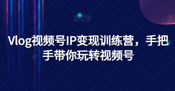 Vlog视频号IP变现训练营，手把手带你玩转视频号-精品虚拟资源库