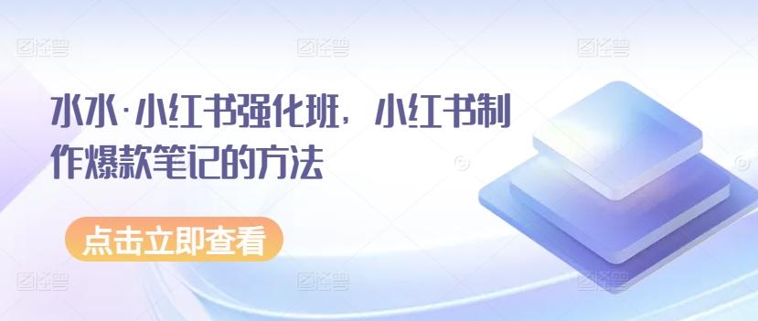 水水·小红书强化班，小红书制作爆款笔记的方法-精品虚拟资源库