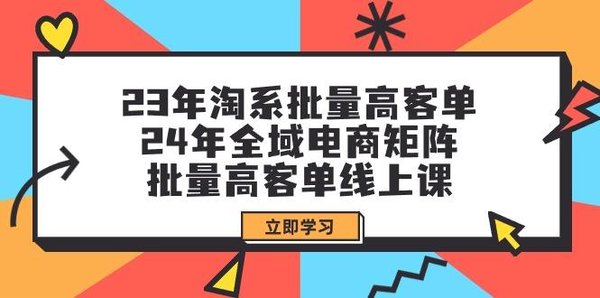 (9636期)23年淘系批量高客单+24年全域电商矩阵，批量高客单线上课(109节课)-精品虚拟资源库