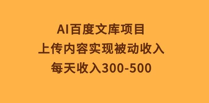 AI百度文库项目，上传内容实现被动收入，每天收入300-500-精品虚拟资源库