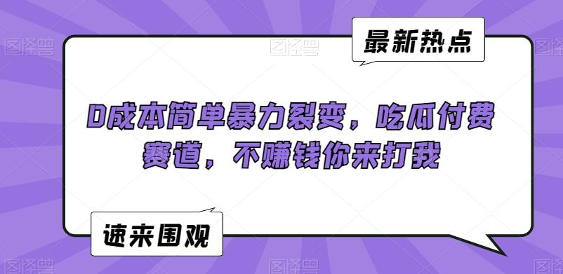 0成本简单暴力裂变，吃瓜付费赛道，不赚钱你来打我【揭秘】-精品虚拟资源库