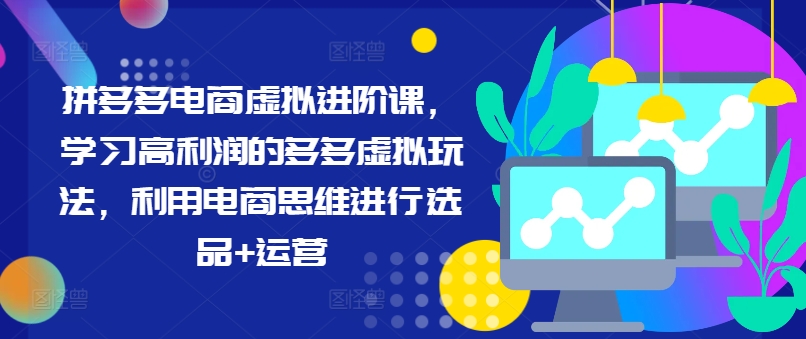 拼多多电商虚拟进阶课，学习高利润的多多虚拟玩法，利用电商思维进行选品+运营-精品虚拟资源库