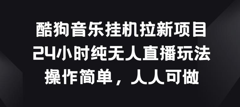 酷狗音乐挂JI拉新项目，24小时纯无人直播玩法，操作简单人人可做【揭秘】-精品虚拟资源库